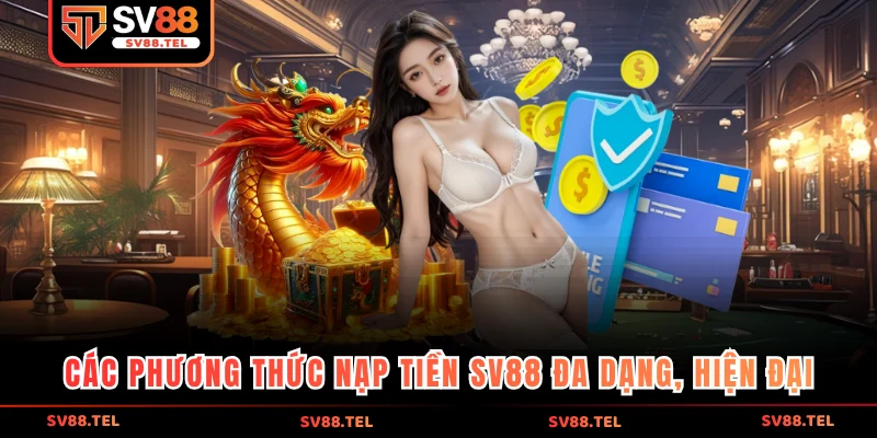 Các phương thức nạp tiền SV88 đa dạng, hiện đại