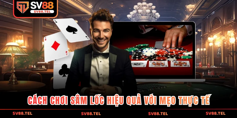 Cách chơi sâm lốc hiệu quả với mẹo thực tế