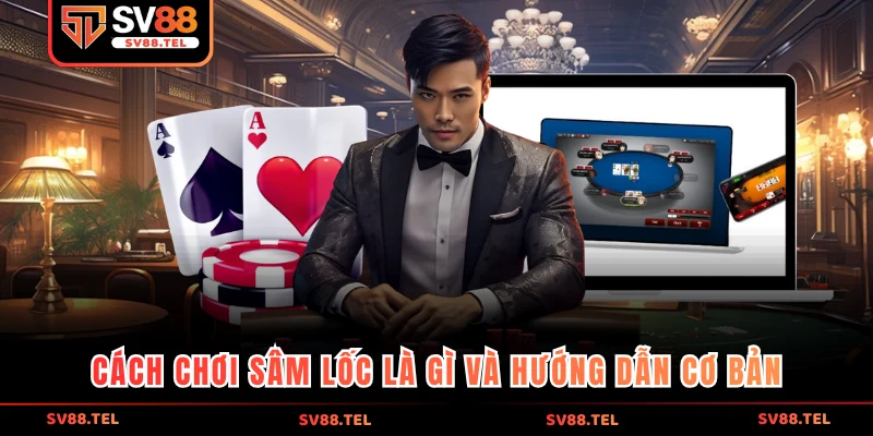 Cách chơi sâm lốc là gì và hướng dẫn cơ bản