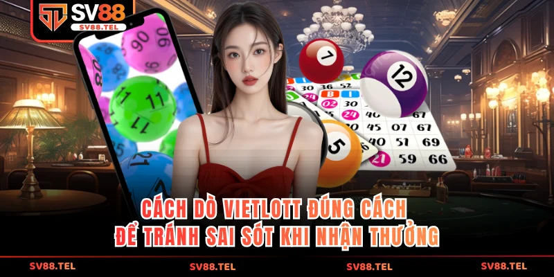 Cách dò vietlott đúng cách để tránh sai sót khi nhận thưởng