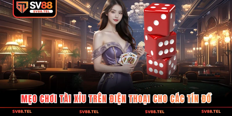 Mẹo chơi tài xỉu trên điện thoại cho các tín đồ