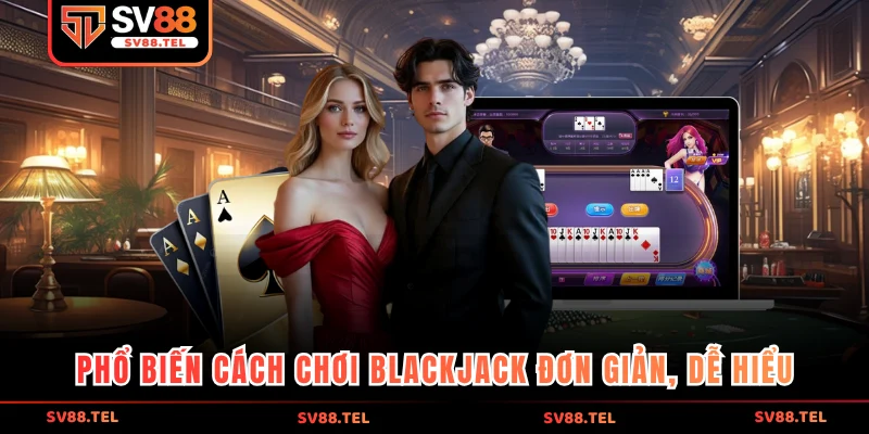Phổ biến cách chơi Blackjack đơn giản, dễ hiểu 