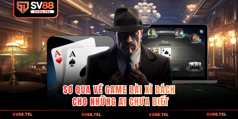 Sơ qua về game bài xì dách cho những ai chưa biết 