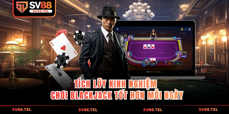 Tích lũy kinh nghiệm chơi Blackjack tốt hơn mỗi ngày 