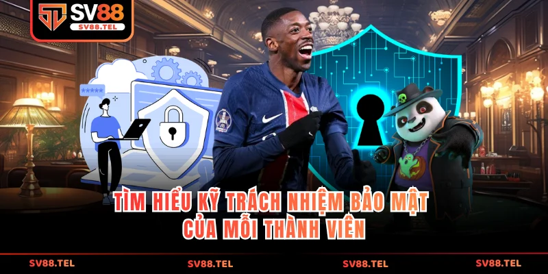 Tìm hiểu kỹ trách nhiệm bảo mật của mỗi thành viên